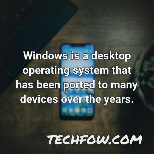 windows is a desktop operating system that has been ported to many devices over the years