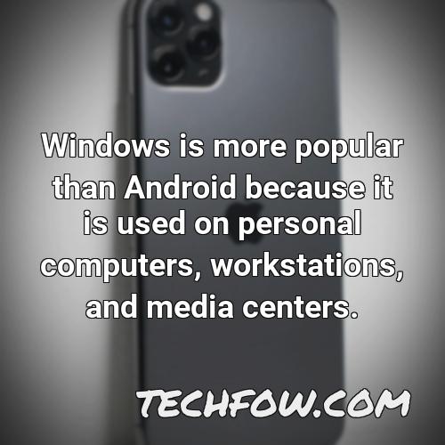 windows is more popular than android because it is used on personal computers workstations and media centers