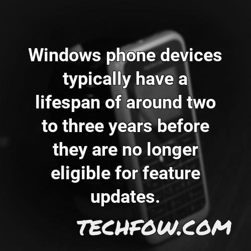 windows phone devices typically have a lifespan of around two to three years before they are no longer eligible for feature updates