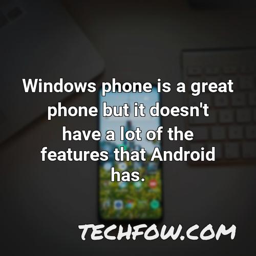windows phone is a great phone but it doesn t have a lot of the features that android has