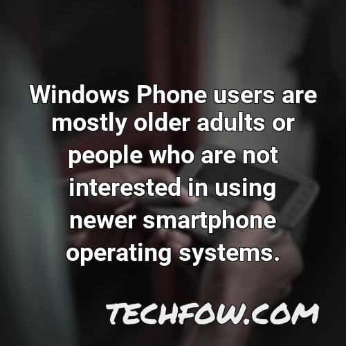 windows phone users are mostly older adults or people who are not interested in using newer smartphone operating systems