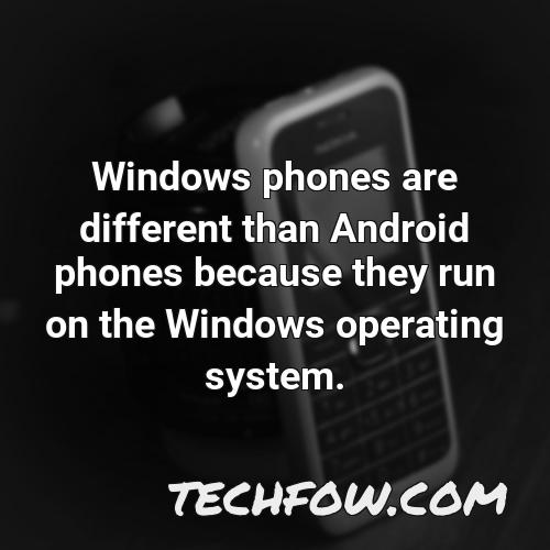 windows phones are different than android phones because they run on the windows operating system