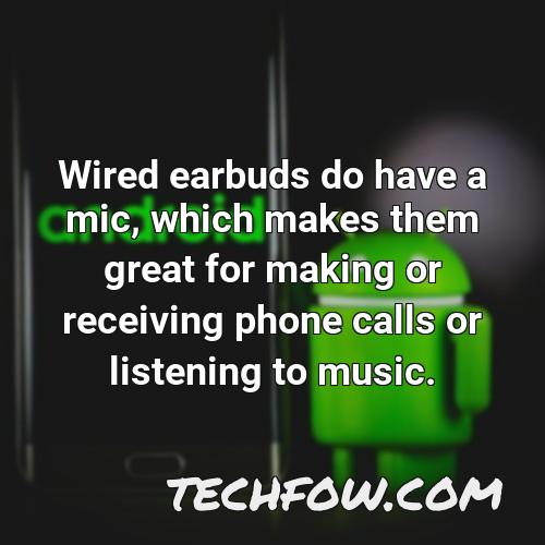 wired earbuds do have a mic which makes them great for making or receiving phone calls or listening to music