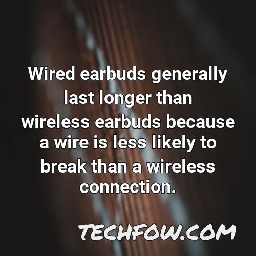 wired earbuds generally last longer than wireless earbuds because a wire is less likely to break than a wireless connection