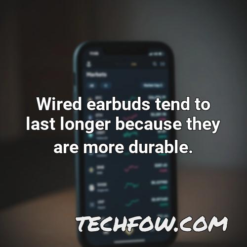 wired earbuds tend to last longer because they are more durable