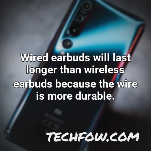 wired earbuds will last longer than wireless earbuds because the wire is more durable