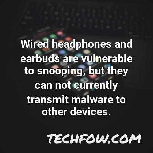 wired headphones and earbuds are vulnerable to snooping but they can not currently transmit malware to other devices 2