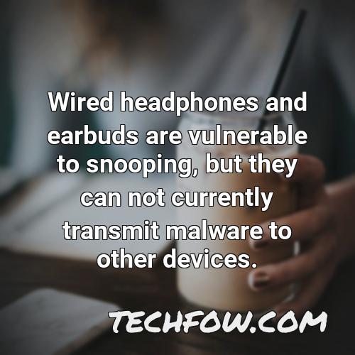 wired headphones and earbuds are vulnerable to snooping but they can not currently transmit malware to other devices