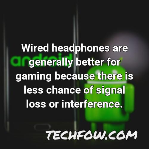 wired headphones are generally better for gaming because there is less chance of signal loss or interference