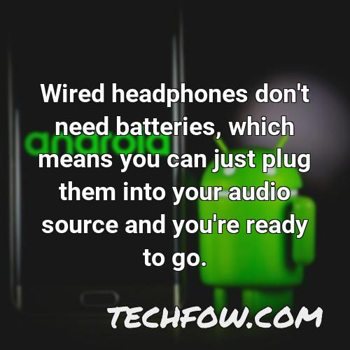 wired headphones don t need batteries which means you can just plug them into your audio source and you re ready to go