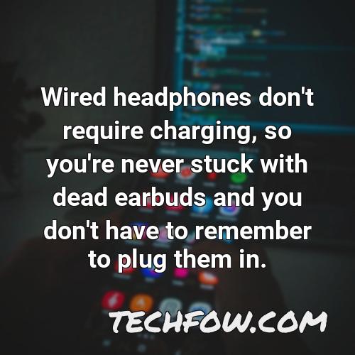 wired headphones don t require charging so you re never stuck with dead earbuds and you don t have to remember to plug them in