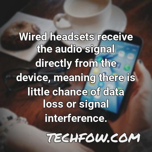 wired headsets receive the audio signal directly from the device meaning there is little chance of data loss or signal interference