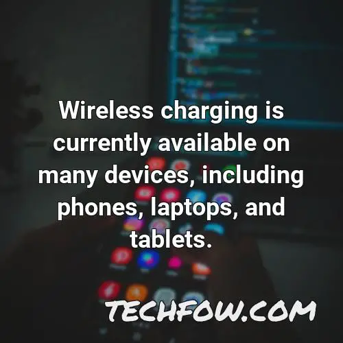 wireless charging is currently available on many devices including phones laptops and tablets