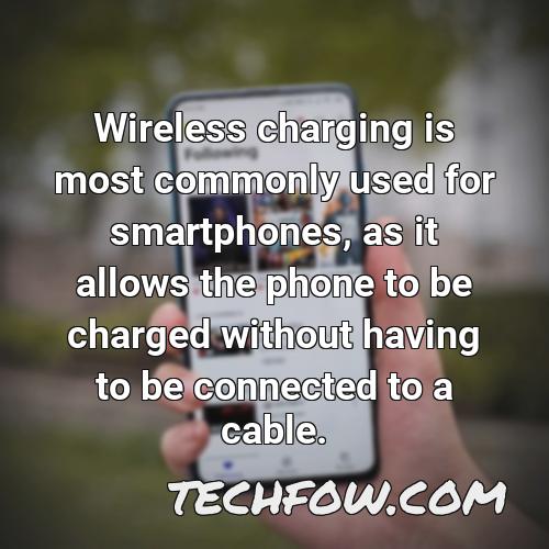 wireless charging is most commonly used for smartphones as it allows the phone to be charged without having to be connected to a cable