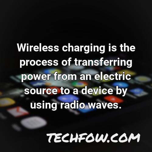 wireless charging is the process of transferring power from an electric source to a device by using radio waves