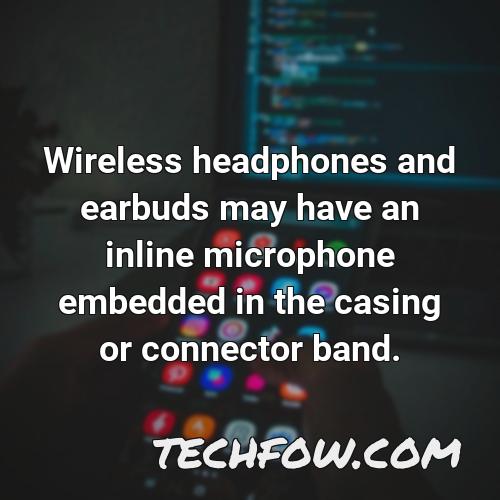 wireless headphones and earbuds may have an inline microphone embedded in the casing or connector band