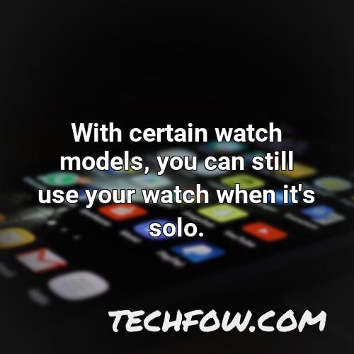 with certain watch models you can still use your watch when it s solo 1