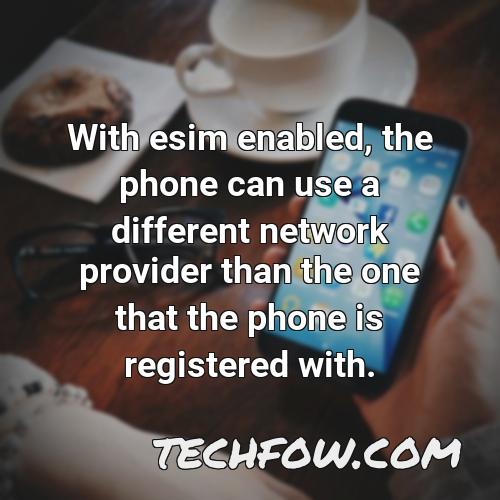 with esim enabled the phone can use a different network provider than the one that the phone is registered with