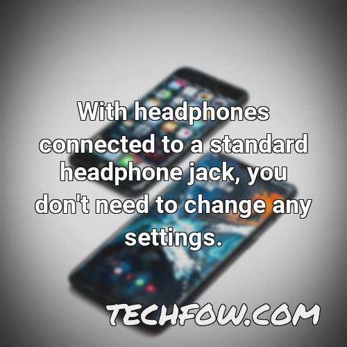 with headphones connected to a standard headphone jack you don t need to change any settings