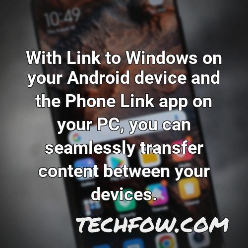 with link to windows on your android device and the phone link app on your pc you can seamlessly transfer content between your devices