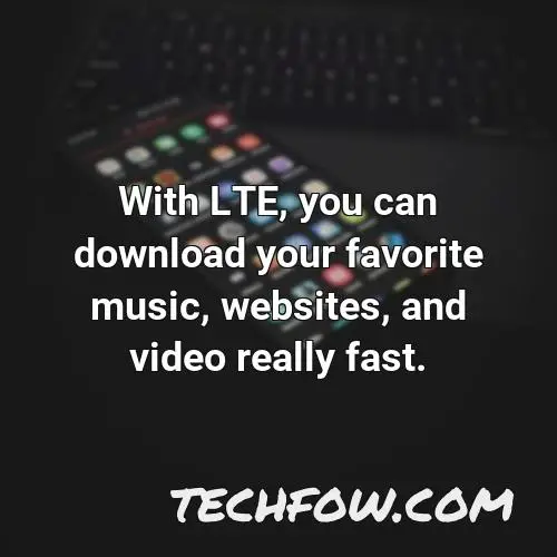 with lte you can download your favorite music websites and video really fast
