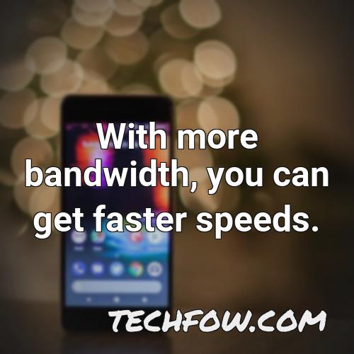 with more bandwidth you can get faster speeds 3