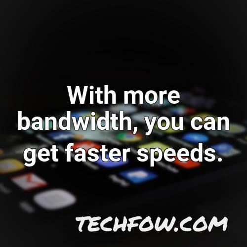 with more bandwidth you can get faster speeds