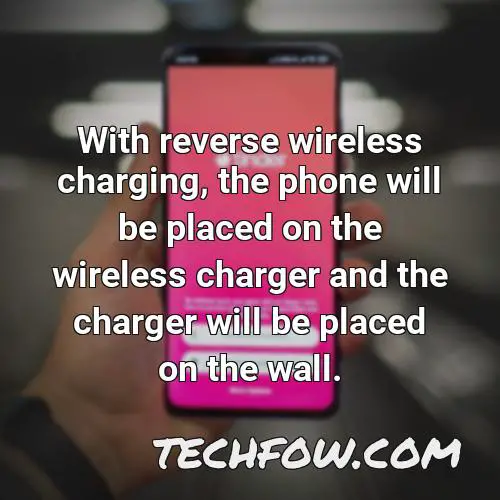 with reverse wireless charging the phone will be placed on the wireless charger and the charger will be placed on the wall