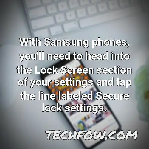 with samsung phones you ll need to head into the lock screen section of your settings and tap the line labeled secure lock settings