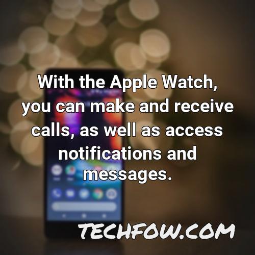 with the apple watch you can make and receive calls as well as access notifications and messages