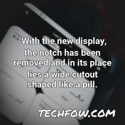 with the new display the notch has been removed and in its place lies a wide cutout shaped like a pill