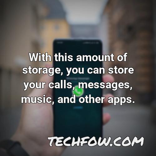 with this amount of storage you can store your calls messages music and other apps