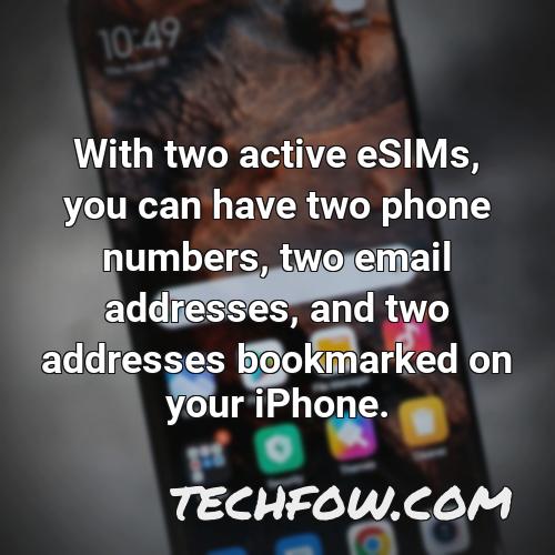 with two active esims you can have two phone numbers two email addresses and two addresses bookmarked on your iphone