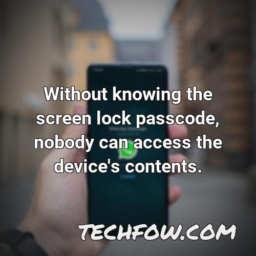 without knowing the screen lock passcode nobody can access the device s contents