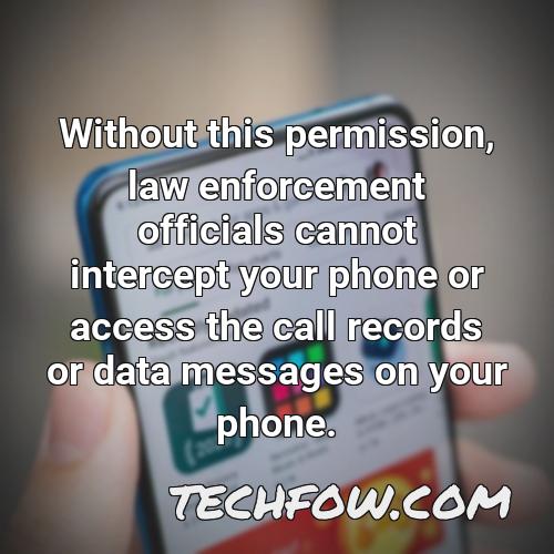 without this permission law enforcement officials cannot intercept your phone or access the call records or data messages on your phone