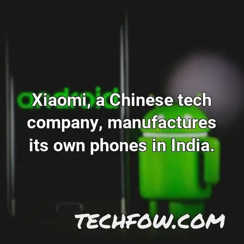 xiaomi a chinese tech company manufactures its own phones in india