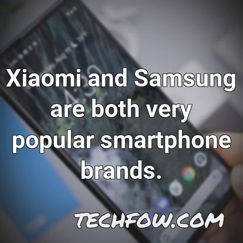 xiaomi and samsung are both very popular smartphone brands
