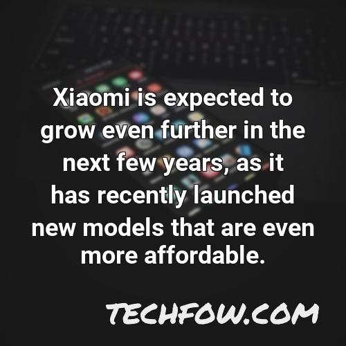xiaomi is expected to grow even further in the next few years as it has recently launched new models that are even more affordable