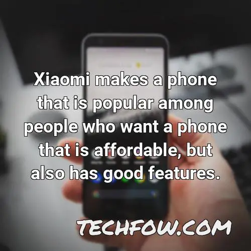xiaomi makes a phone that is popular among people who want a phone that is affordable but also has good features