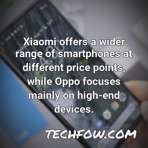 xiaomi offers a wider range of smartphones at different price points while oppo focuses mainly on high end devices