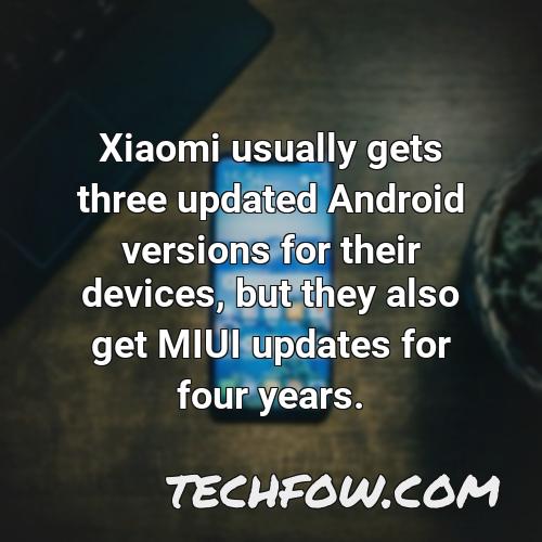 xiaomi usually gets three updated android versions for their devices but they also get miui updates for four years