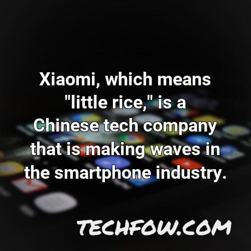 xiaomi which means little rice is a chinese tech company that is making waves in the smartphone industry