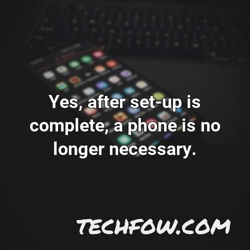yes after set up is complete a phone is no longer necessary