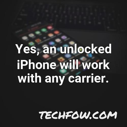 yes an unlocked iphone will work with any carrier