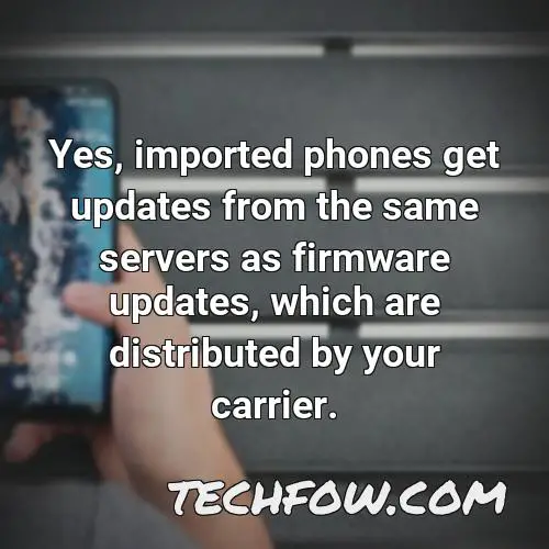 yes imported phones get updates from the same servers as firmware updates which are distributed by your carrier