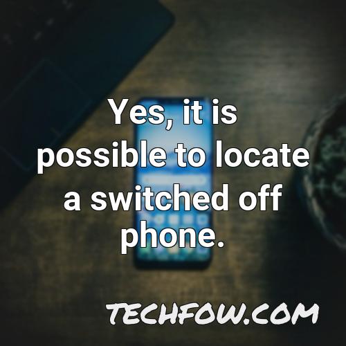 yes it is possible to locate a switched off phone