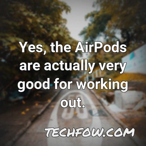 yes the airpods are actually very good for working out
