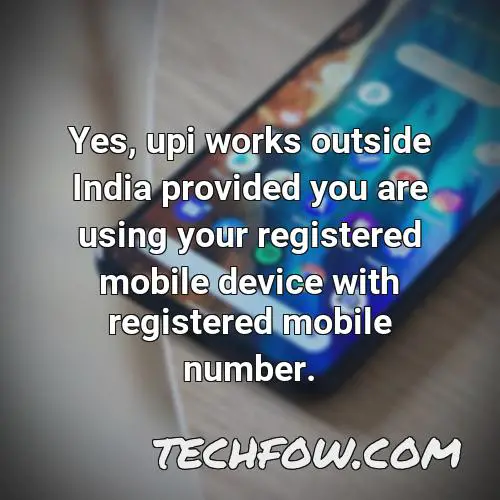 yes upi works outside india provided you are using your registered mobile device with registered mobile number