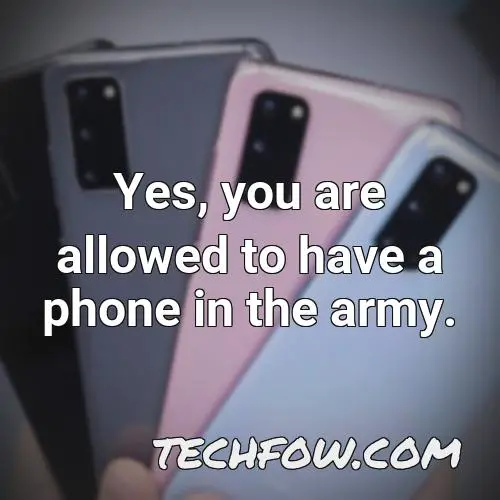 yes you are allowed to have a phone in the army