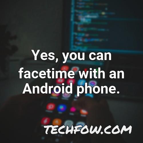 yes you can facetime with an android phone